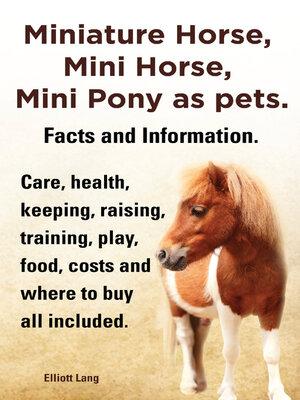 cover image of Miniature Horse, Mini Horse, Mini Pony as pets. Facts and Information. Care, health, keeping, raising, training, play, food, costs and where to buy all included.